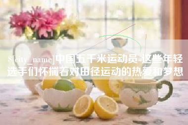 上饶中国五千米运动员-这些年轻选手们怀揣着对田径运动的热爱和梦想