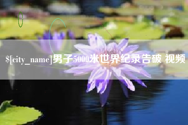 上饶男子5000米世界纪录告破 视频