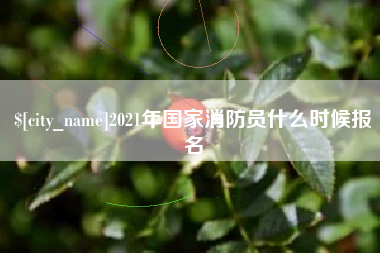 上饶2021年国家消防员什么时候报名