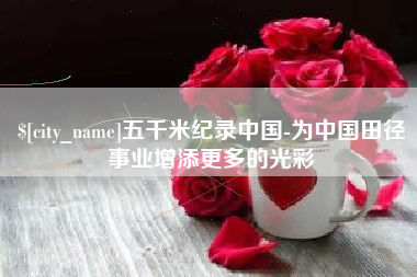上饶五千米纪录中国-为中国田径事业增添更多的光彩