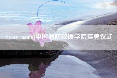 上饶中国消防救援学院挂牌仪式