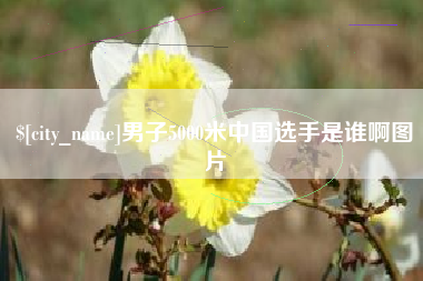 上饶男子5000米中国选手是谁啊图片