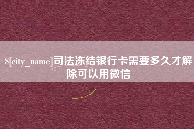 上饶司法冻结银行卡需要多久才解除可以用微信