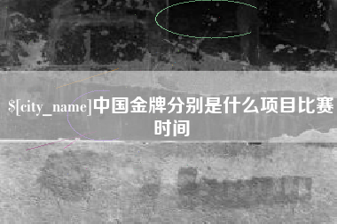 上饶中国金牌分别是什么项目比赛时间