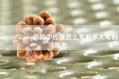 上饶消防中控证怎么考取多大年龄能考